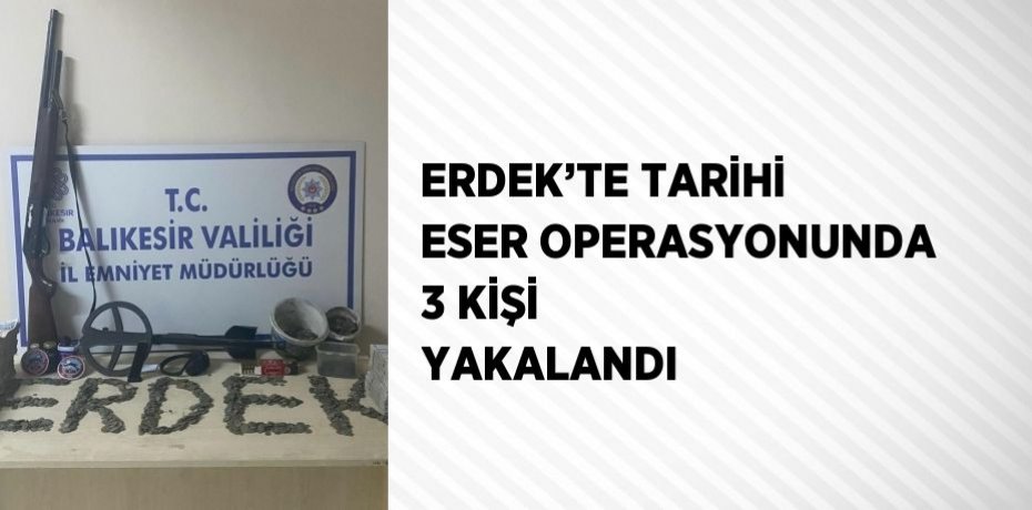 ERDEK’TE TARİHİ ESER OPERASYONUNDA 3 KİŞİ YAKALANDI