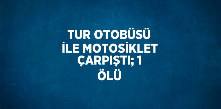 TUR OTOBÜSÜ İLE MOTOSİKLET ÇARPIŞTI; 1 ÖLÜ