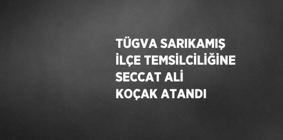TÜGVA SARIKAMIŞ İLÇE TEMSİLCİLİĞİNE SECCAT ALİ KOÇAK ATANDI