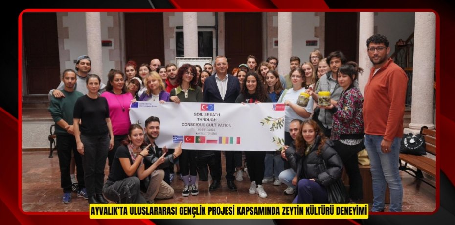 AYVALIK’TA ULUSLARARASI GENÇLİK PROJESİ KAPSAMINDA ZEYTİN KÜLTÜRÜ DENEYİMİ