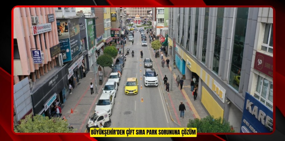 BÜYÜKŞEHİR'DEN ÇİFT SIRA PARK SORUNUNA ÇÖZÜM