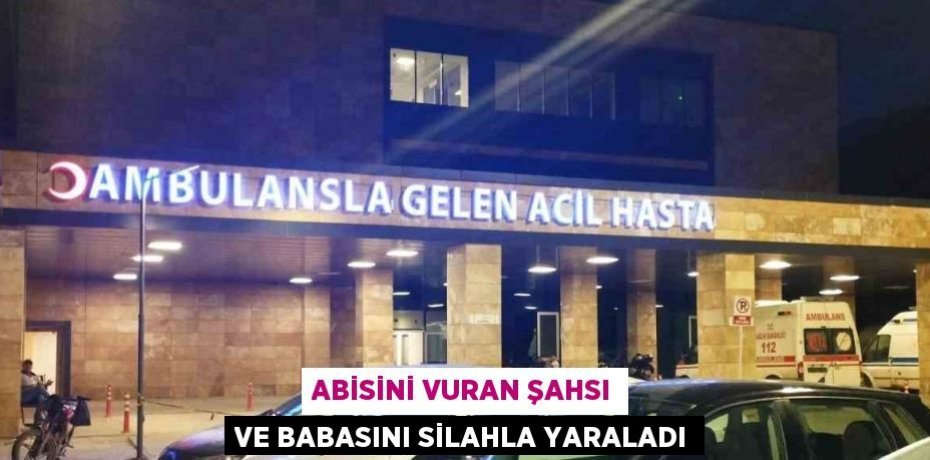 ABİSİNİ VURAN ŞAHSI VE BABASINI SİLAHLA YARALADI