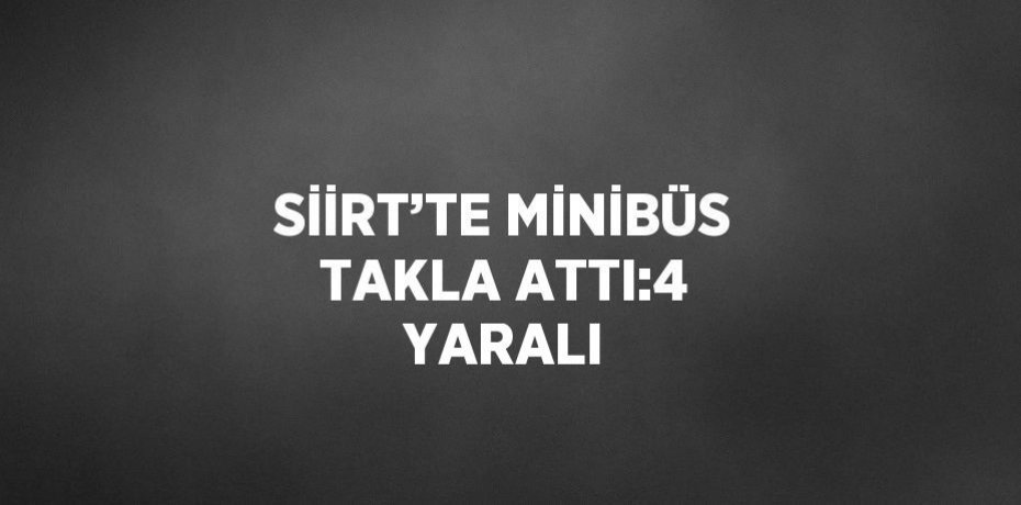 SİİRT’TE MİNİBÜS TAKLA ATTI:4 YARALI