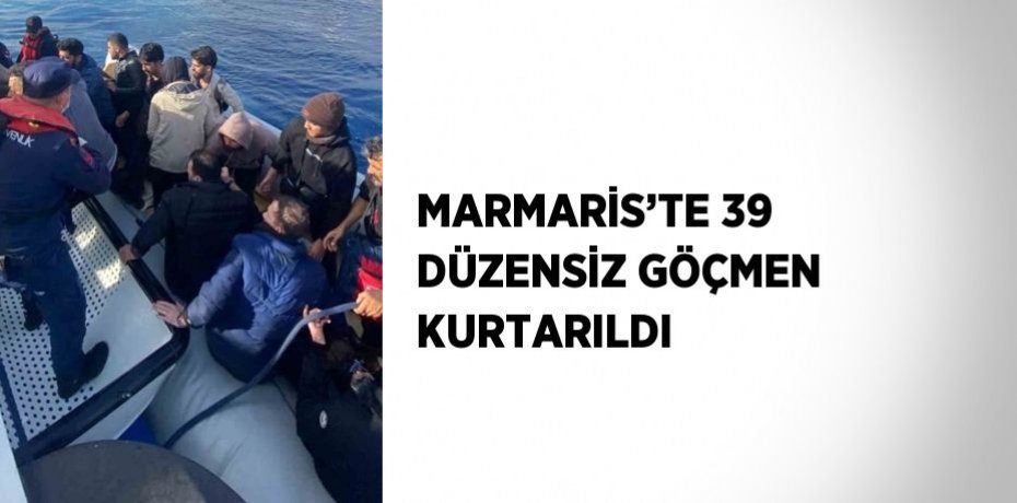 MARMARİS’TE 39 DÜZENSİZ GÖÇMEN KURTARILDI