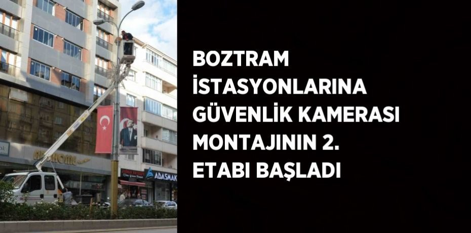 BOZTRAM İSTASYONLARINA GÜVENLİK KAMERASI MONTAJININ 2. ETABI BAŞLADI