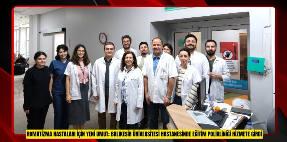 ROMATİZMA HASTALARI İÇİN YENİ UMUT: BALIKESİR ÜNİVERSİTESİ HASTANESİNDE EĞİTİM POLİKLİNİĞİ HİZMETE GİRDİ