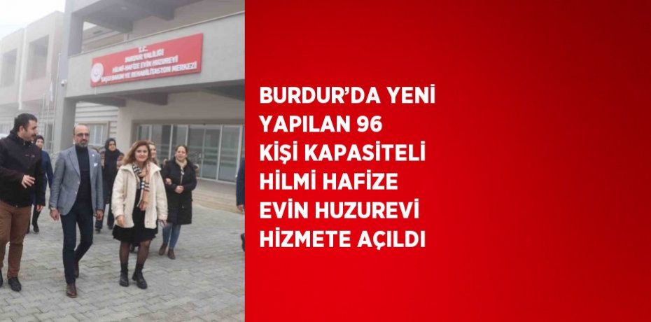 BURDUR’DA YENİ YAPILAN 96 KİŞİ KAPASİTELİ HİLMİ HAFİZE EVİN HUZUREVİ HİZMETE AÇILDI
