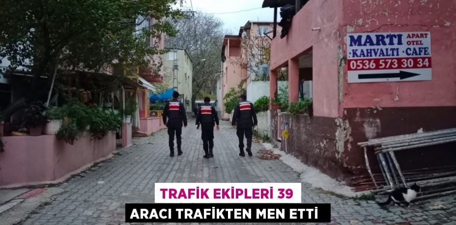 Trafik ekipleri 39 aracı trafikten men etti 
