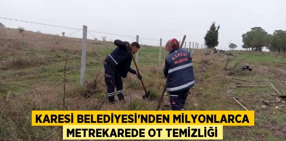 KARESİ BELEDİYESİ’NDEN MİLYONLARCA METREKAREDE OT TEMİZLİĞİ