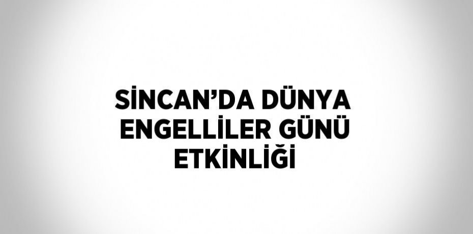 SİNCAN’DA DÜNYA ENGELLİLER GÜNÜ ETKİNLİĞİ