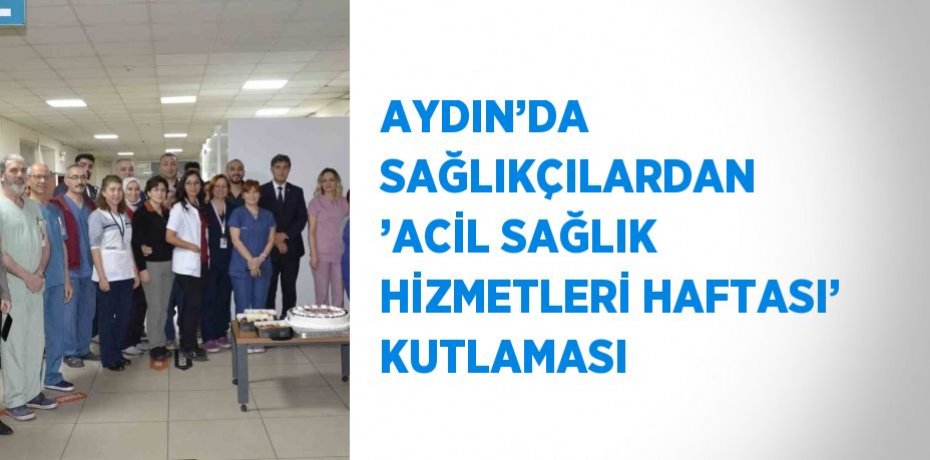 AYDIN’DA SAĞLIKÇILARDAN ’ACİL SAĞLIK HİZMETLERİ HAFTASI’ KUTLAMASI