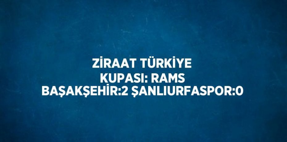 ZİRAAT TÜRKİYE KUPASI: RAMS BAŞAKŞEHİR:2 ŞANLIURFASPOR:0