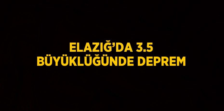 ELAZIĞ’DA 3.5 BÜYÜKLÜĞÜNDE DEPREM