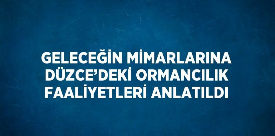 GELECEĞİN MİMARLARINA DÜZCE’DEKİ ORMANCILIK FAALİYETLERİ ANLATILDI