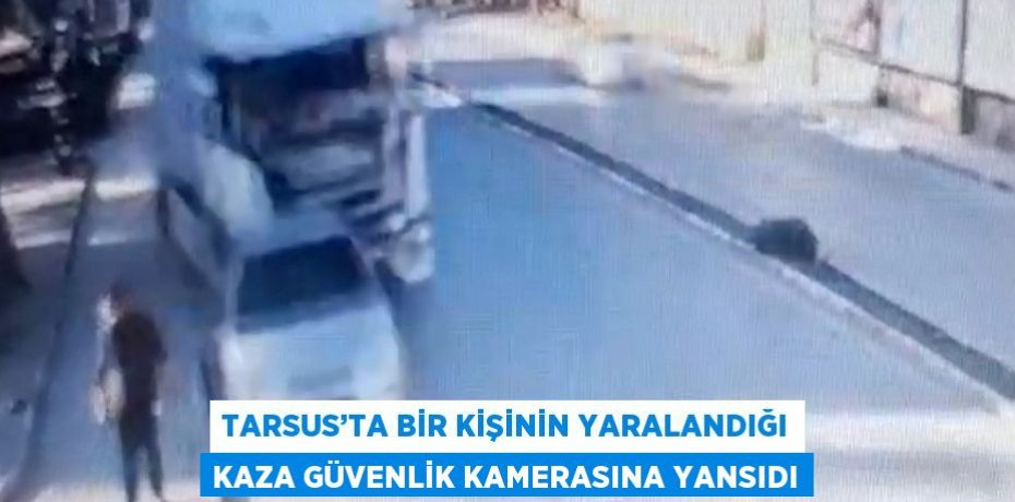 TARSUS’TA BİR KİŞİNİN YARALANDIĞI KAZA GÜVENLİK KAMERASINA YANSIDI