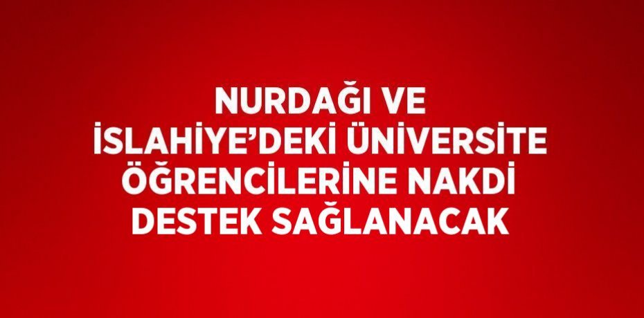 NURDAĞI VE İSLAHİYE’DEKİ ÜNİVERSİTE ÖĞRENCİLERİNE NAKDİ DESTEK SAĞLANACAK