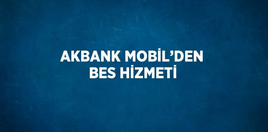 AKBANK MOBİL’DEN BES HİZMETİ
