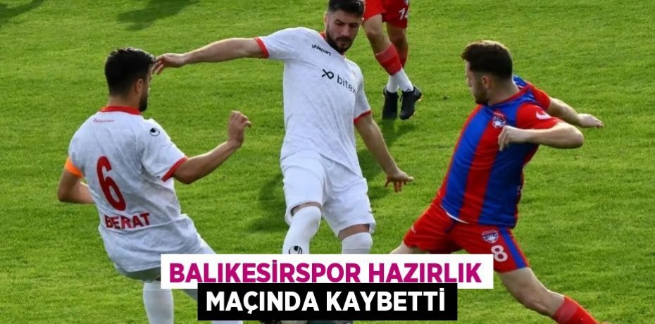 Balıkesirspor hazırlık maçında kaybetti