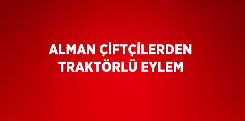 ALMAN ÇİFTÇİLERDEN TRAKTÖRLÜ EYLEM