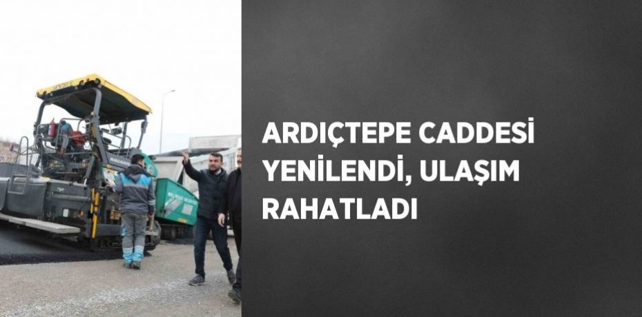 ARDIÇTEPE CADDESİ YENİLENDİ, ULAŞIM RAHATLADI