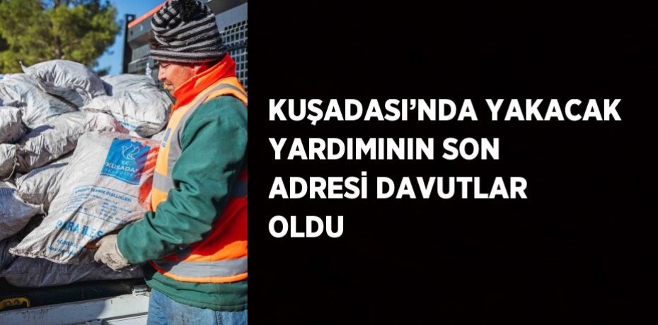 KUŞADASI’NDA YAKACAK YARDIMININ SON ADRESİ DAVUTLAR OLDU