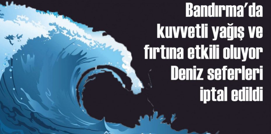 Bandırma'da kuvvetli yağış ve fırtına etkili oluyor Deniz seferleri iptal edildi
