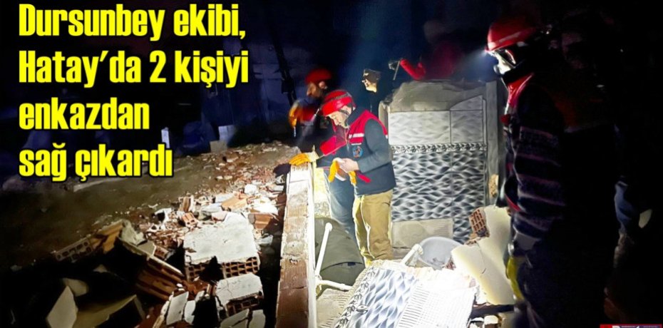 Dursunbey ekibi, Hatay'da 2 kişiyi enkazdan sağ çıkardı