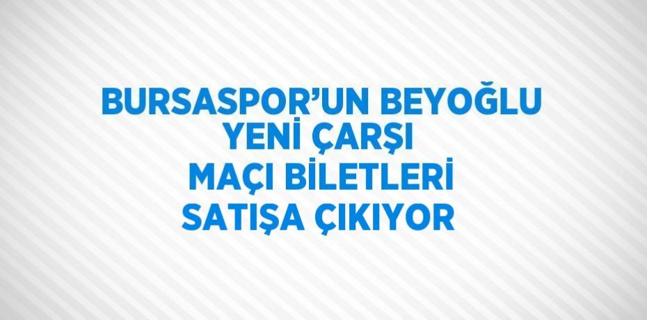 BURSASPOR’UN BEYOĞLU YENİ ÇARŞI MAÇI BİLETLERİ SATIŞA ÇIKIYOR