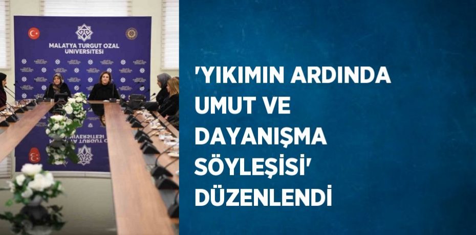 'YIKIMIN ARDINDA UMUT VE DAYANIŞMA SÖYLEŞİSİ' DÜZENLENDİ