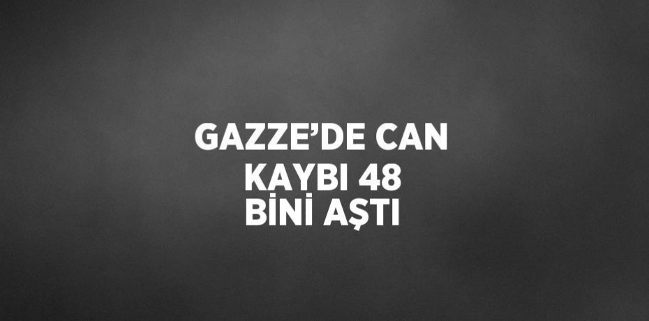 GAZZE’DE CAN KAYBI 48 BİNİ AŞTI