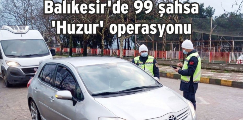 Balıkesir'de 99 şahsa 'Huzur' operasyonu