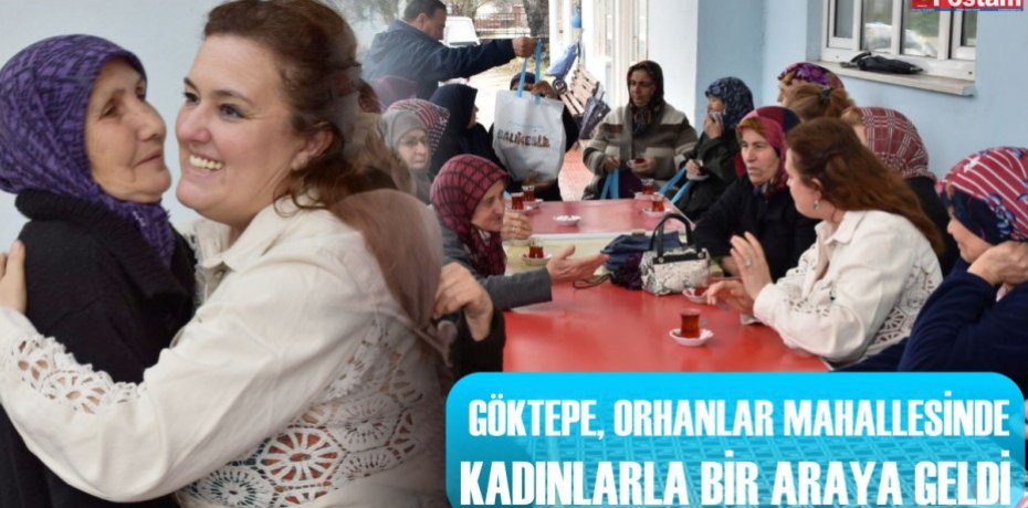 GÖKTEPE, ORHANLAR MAHALLESİNDE KADINLARLA BİR ARAYA GELDİ