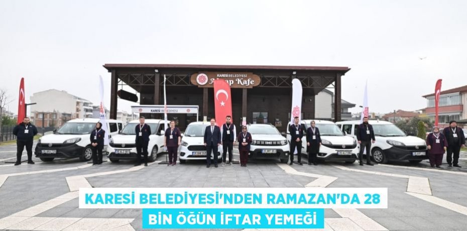 KARESİ BELEDİYESİ’NDEN RAMAZAN’DA 28 BİN ÖĞÜN İFTAR YEMEĞİ