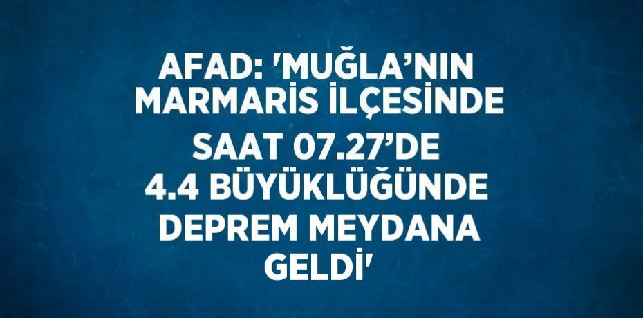 AFAD: 'MUĞLA’NIN MARMARİS İLÇESİNDE SAAT 07.27’DE 4.4 BÜYÜKLÜĞÜNDE DEPREM MEYDANA GELDİ'