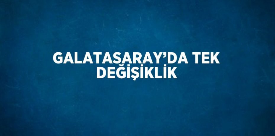 GALATASARAY’DA TEK DEĞİŞİKLİK