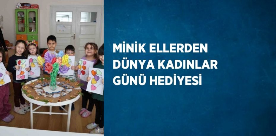 MİNİK ELLERDEN DÜNYA KADINLAR GÜNÜ HEDİYESİ