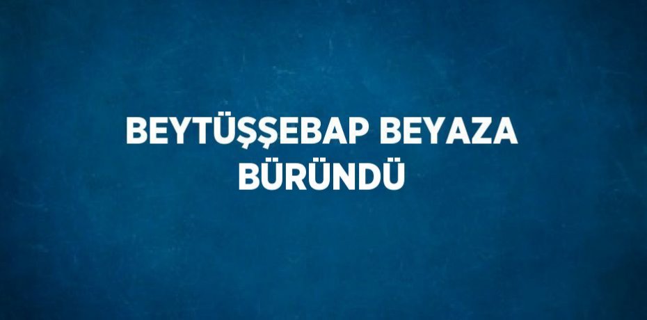 BEYTÜŞŞEBAP BEYAZA BÜRÜNDÜ