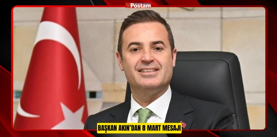 BAŞKAN AKIN’DAN 8 MART MESAJI