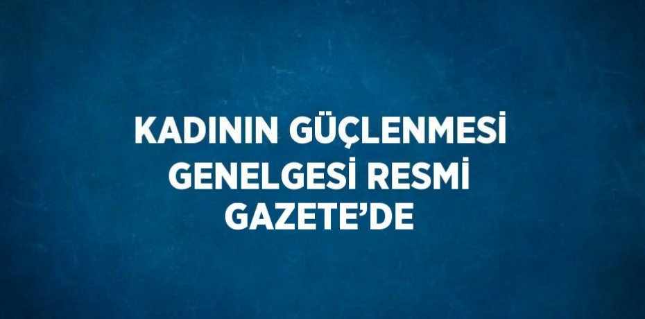 KADININ GÜÇLENMESİ GENELGESİ RESMİ GAZETE’DE
