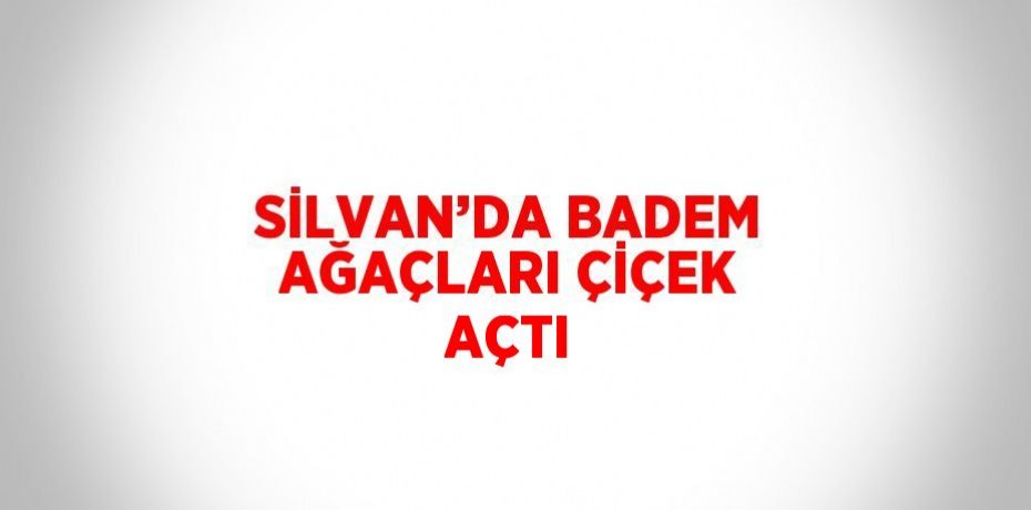 SİLVAN’DA BADEM AĞAÇLARI ÇİÇEK AÇTI