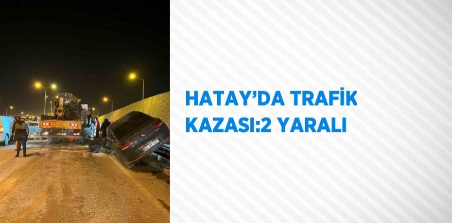 HATAY’DA TRAFİK KAZASI:2 YARALI