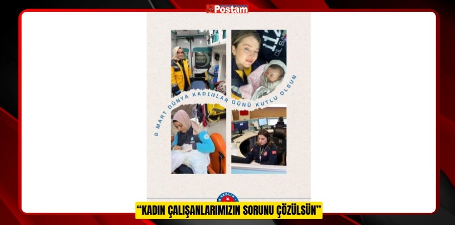 “KADIN ÇALIŞANLARIMIZIN SORUNU ÇÖZÜLSÜN”