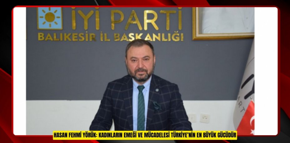 HASAN FEHMİ YÖRÜK: KADINLARIN EMEĞİ VE MÜCADELESİ TÜRKİYE’NİN EN BÜYÜK GÜCÜDÜR