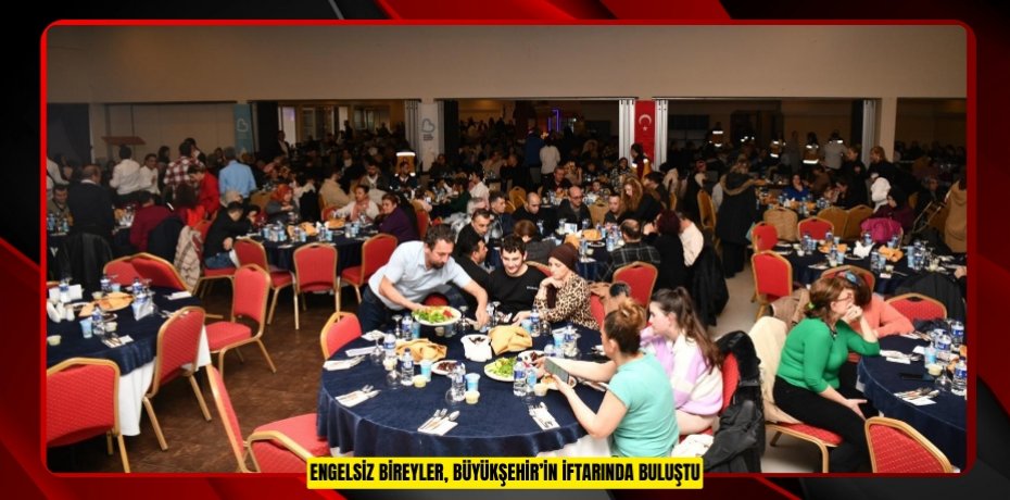  "Engelsiz" bireyler, Büyükşehir’in iftarında buluştu
