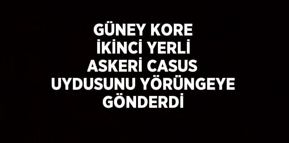 GÜNEY KORE İKİNCİ YERLİ ASKERİ CASUS UYDUSUNU YÖRÜNGEYE GÖNDERDİ