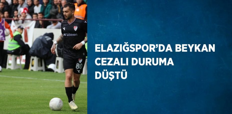 ELAZIĞSPOR’DA BEYKAN CEZALI DURUMA DÜŞTÜ