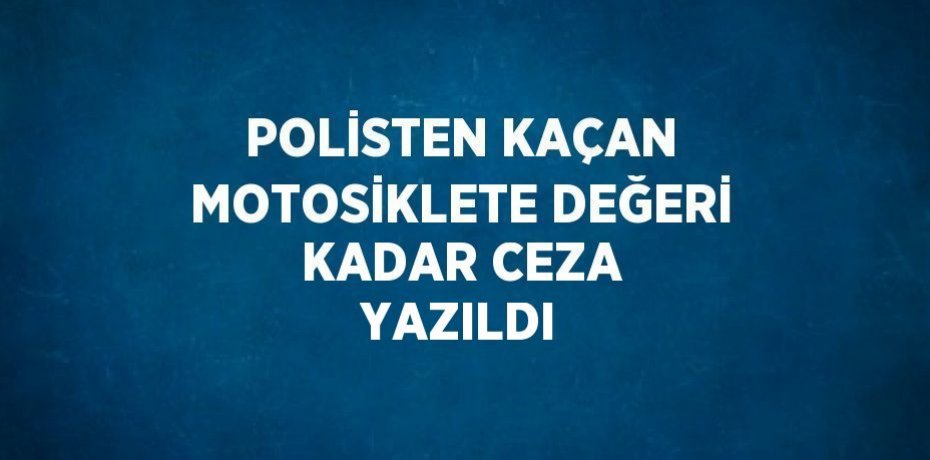 POLİSTEN KAÇAN MOTOSİKLETE DEĞERİ KADAR CEZA YAZILDI