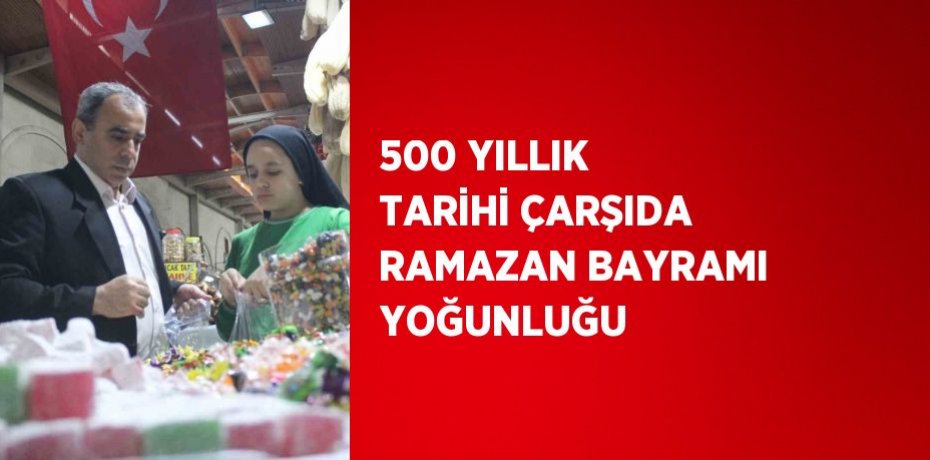 500 YILLIK TARİHİ ÇARŞIDA RAMAZAN BAYRAMI YOĞUNLUĞU