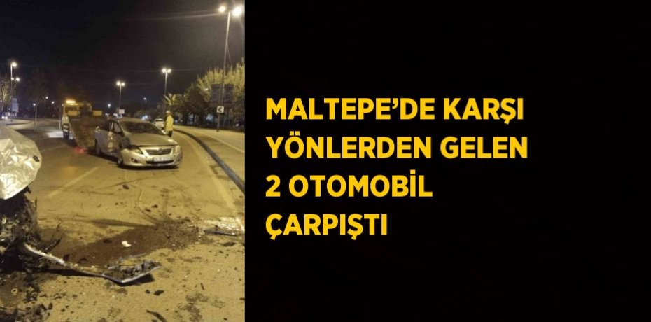 MALTEPE’DE KARŞI YÖNLERDEN GELEN 2 OTOMOBİL ÇARPIŞTI