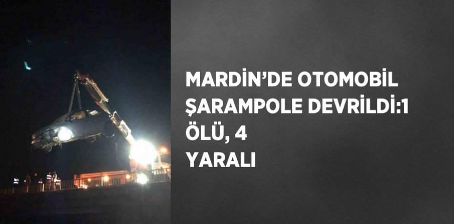 MARDİN’DE OTOMOBİL ŞARAMPOLE DEVRİLDİ:1 ÖLÜ, 4 YARALI